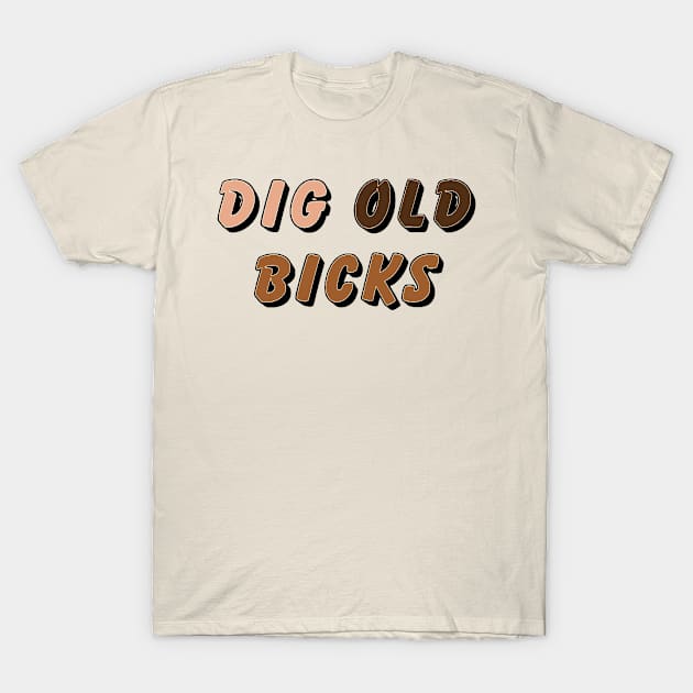 Dig ol’ bicks T-Shirt by Orchid's Art
